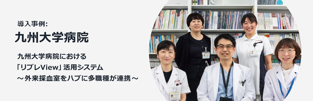 導入事例：九州大学病院 九州大学病院における「リブレView」活用システム～外来採血室をハブに多職種が連携～